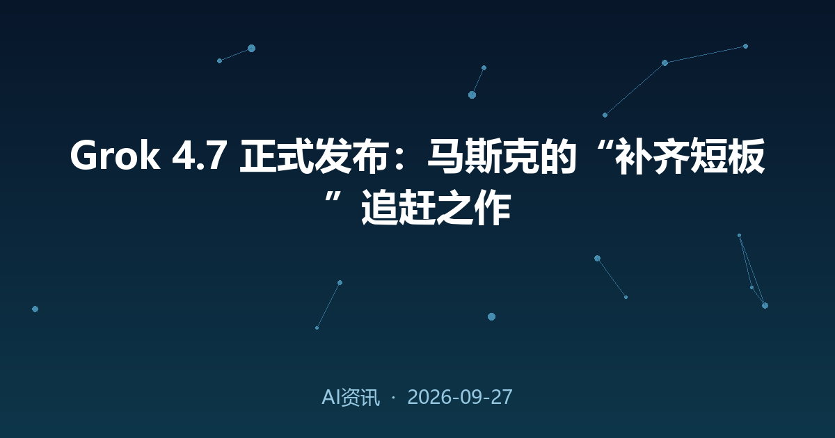 Grok 4.7 正式发布:马斯克的“补齐短板”追赶之作