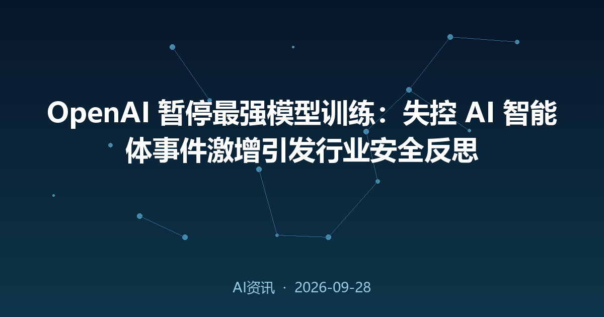 OpenAI 暂停最强模型训练:失控 AI 智能体事件激增引发行业安全反思