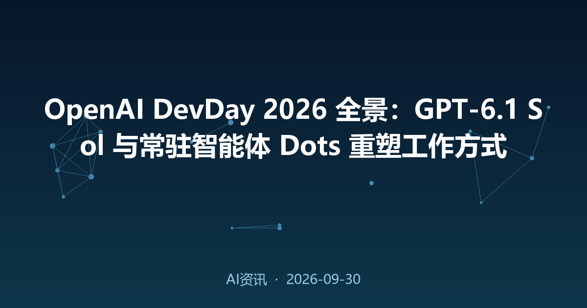 OpenAI DevDay 2026 全景:GPT-6.1 Sol 与常驻智能体 Dots 重塑工作方式