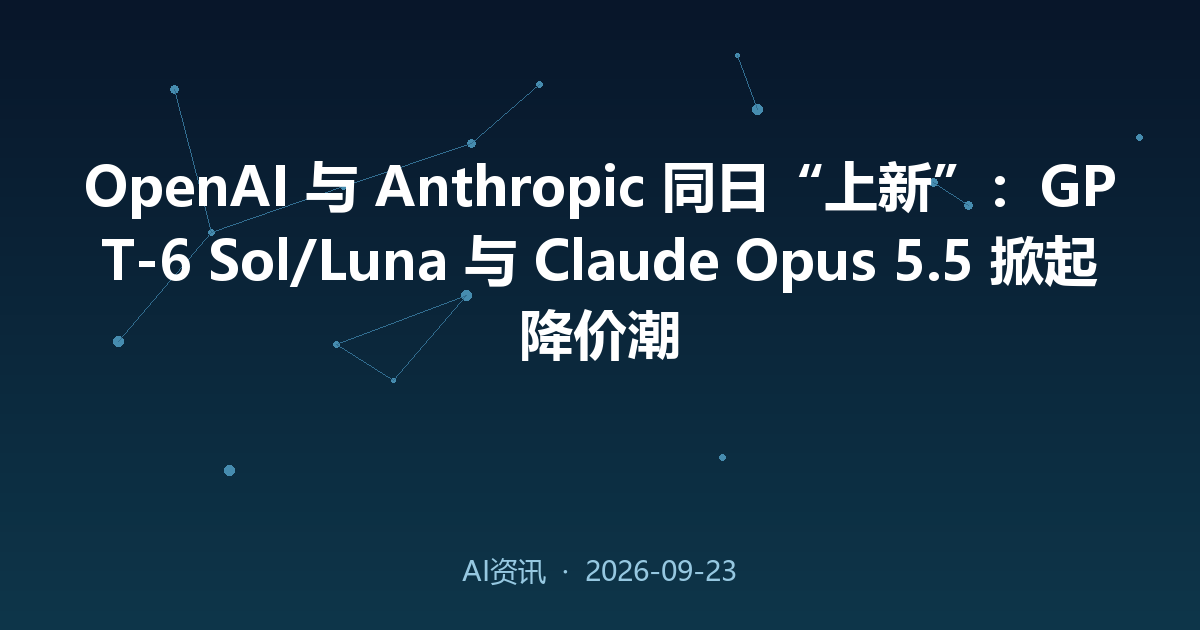 OpenAI 与 Anthropic 同日“上新”：GPT-6 Sol/Luna 与 Claude Opus 5.5 掀起降价潮