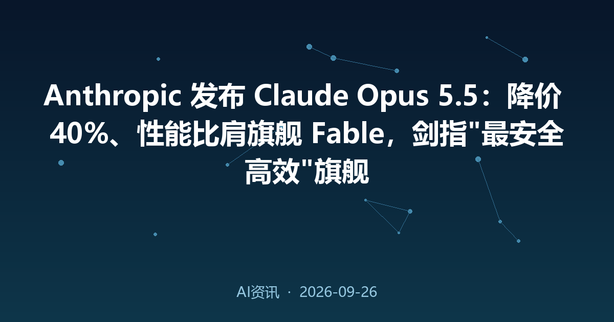 Anthropic 发布 Claude Opus 5.5:降价 40%、性能比肩旗舰 Fable,剑指'最安全高效'旗舰