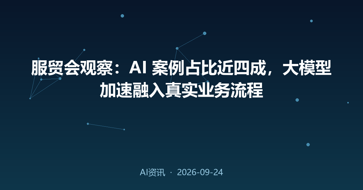 服贸会观察:AI 案例占比近四成,大模型加速融入真实业务流程