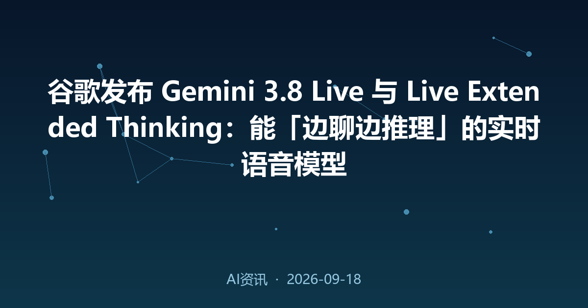 谷歌发布 Gemini 3.8 Live 与 Live Extended Thinking:能「边聊边推理」的实时语音模型