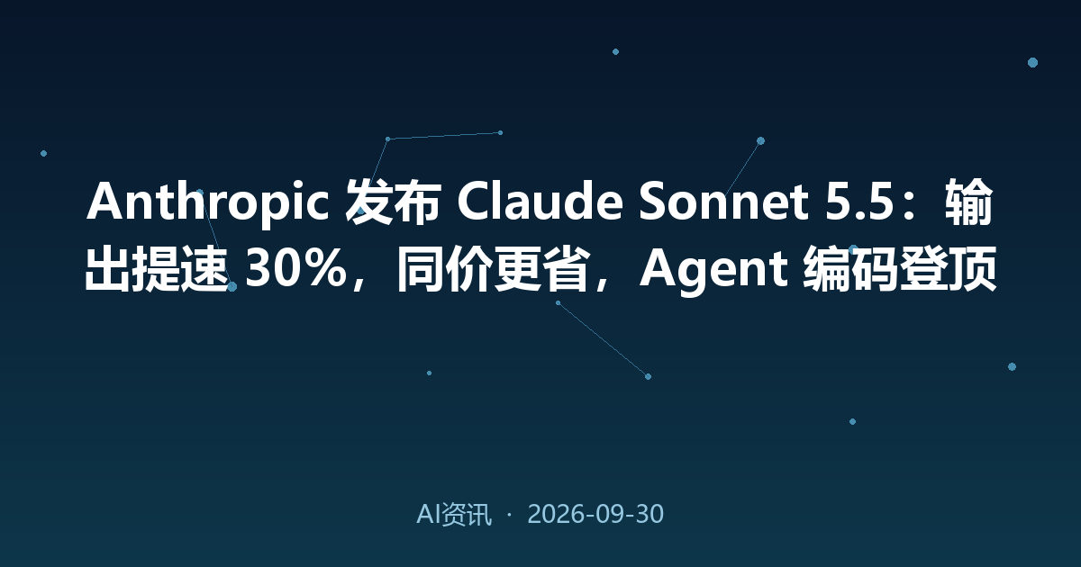 Anthropic 发布 Claude Sonnet 5.5:输出提速 30%,同价更省,Agent 编码登顶