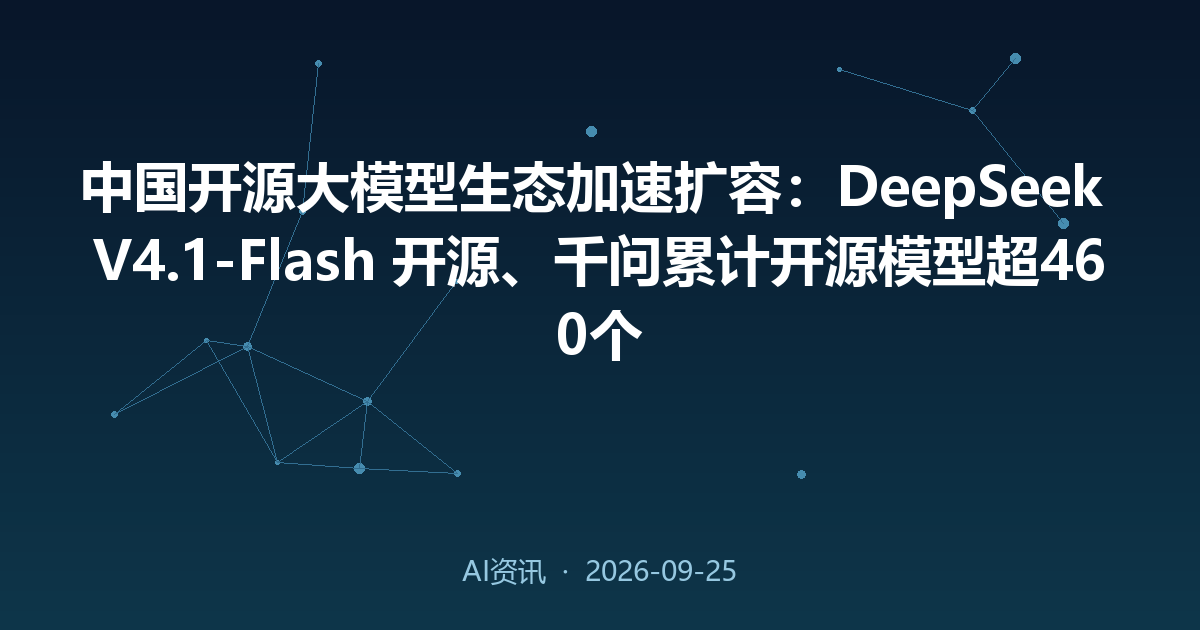 中国开源大模型生态加速扩容：DeepSeek V4.1-Flash 开源、千问累计开源模型超460个