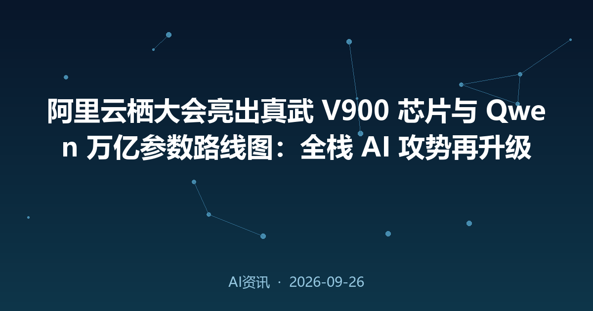 阿里云栖大会亮出真武 V900 芯片与 Qwen 万亿参数路线图:全栈 AI 攻势再升级