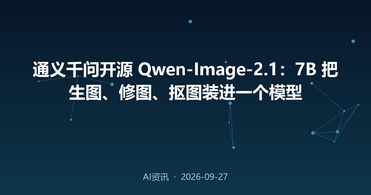 通义千问开源 Qwen-Image-2.1：7B 把生图、修图、抠图装进一个模型