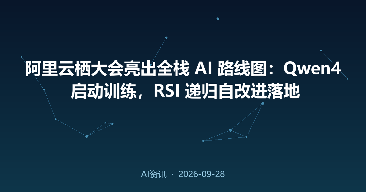 阿里云栖大会亮出全栈 AI 路线图：Qwen4 启动训练，RSI 递归自改进落地