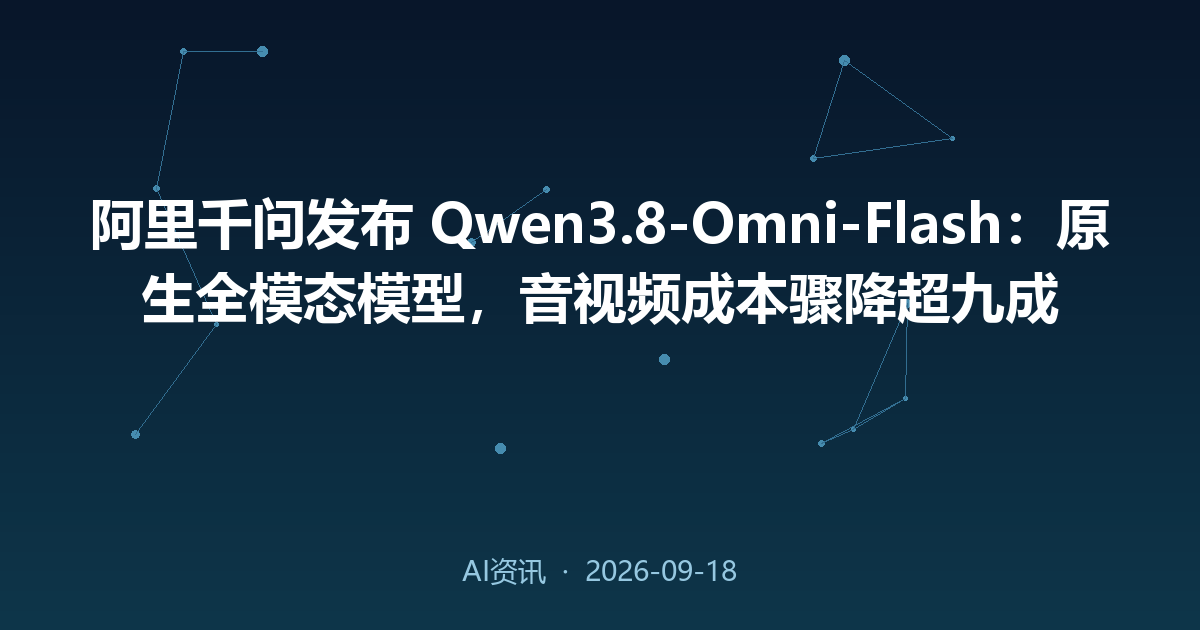 阿里千问发布 Qwen3.8-Omni-Flash:原生全模态模型,音视频成本骤降超九成