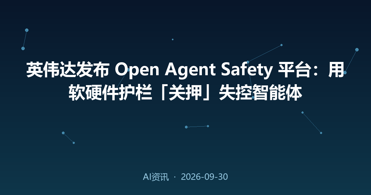 英伟达发布 Open Agent Safety 平台:用软硬件护栏「关押」失控智能体