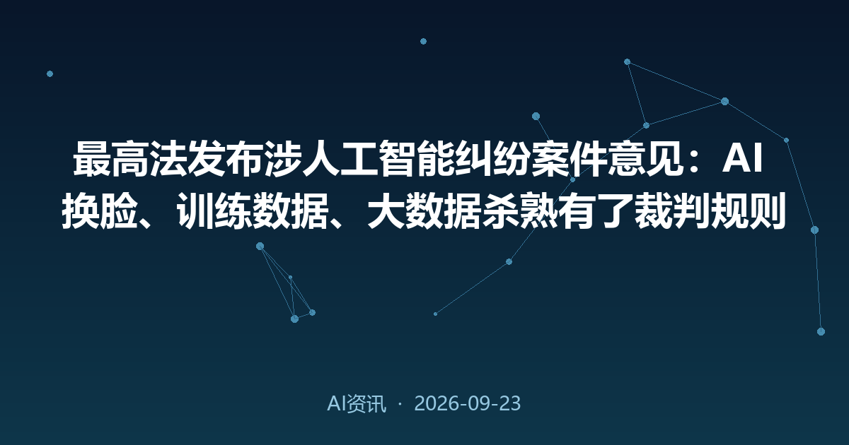 最高法发布涉人工智能纠纷案件意见:AI 换脸、训练数据、大数据杀熟有了裁判规则