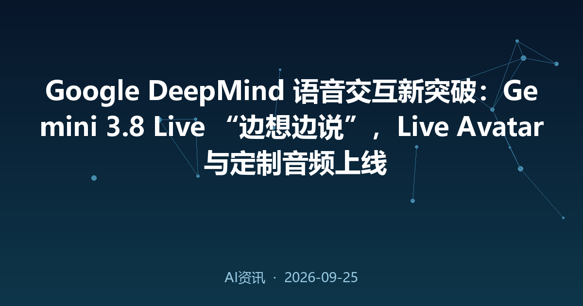 Google DeepMind 语音交互新突破:Gemini 3.8 Live “边想边说”,Live Avatar 与定制音频上线