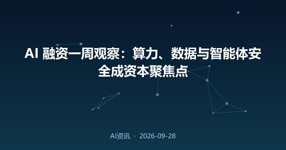 AI 融资一周观察:算力、数据与智能体安全成资本聚焦点