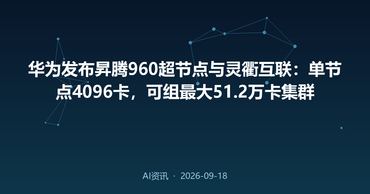 华为发布昇腾960超节点与灵衢互联:单节点4096卡,可组最大51.2万卡集群