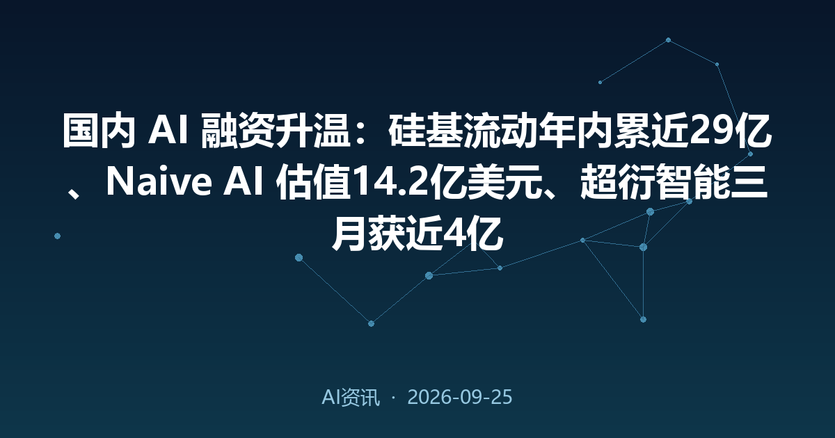 国内 AI 融资升温:硅基流动年内累近29亿、Naive AI 估值14.2亿美元、超衍智能三月获近4亿