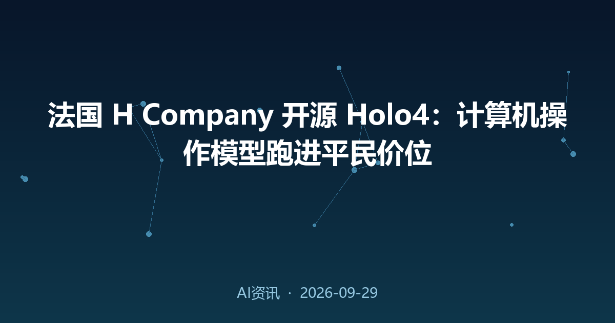 法国 H Company 开源 Holo4:计算机操作模型跑进平民价位