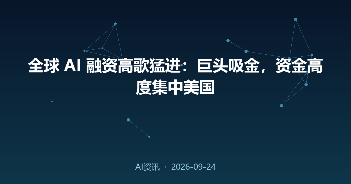 全球 AI 融资高歌猛进:巨头吸金,资金高度集中美国