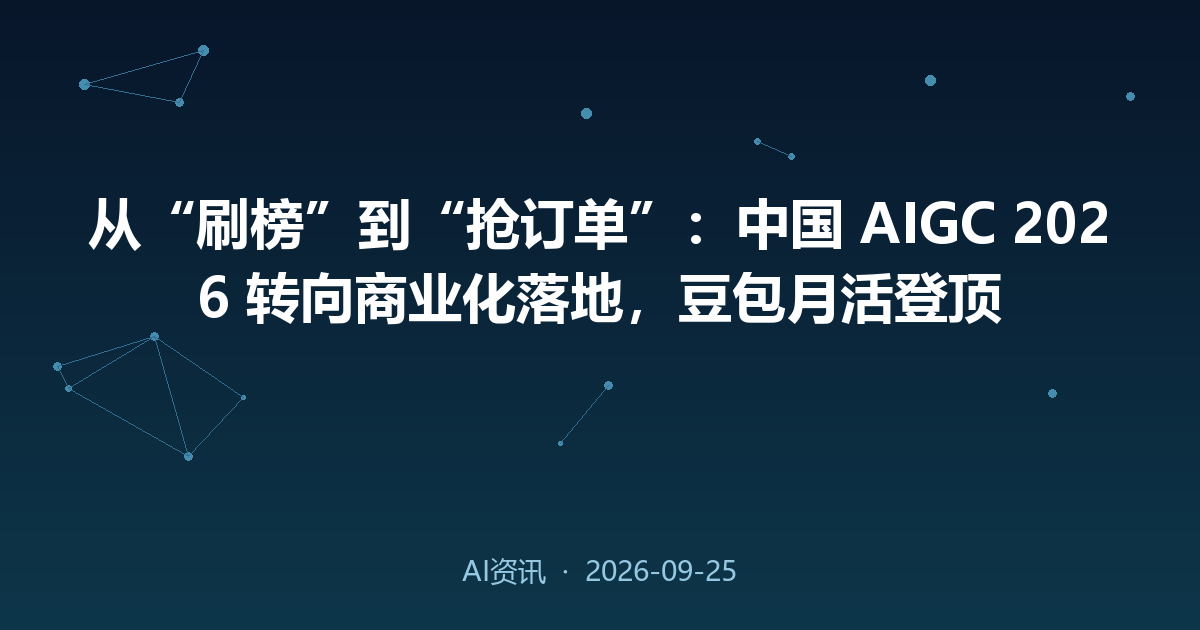 从“刷榜”到“抢订单”:中国 AIGC 2026 转向商业化落地,豆包月活登顶