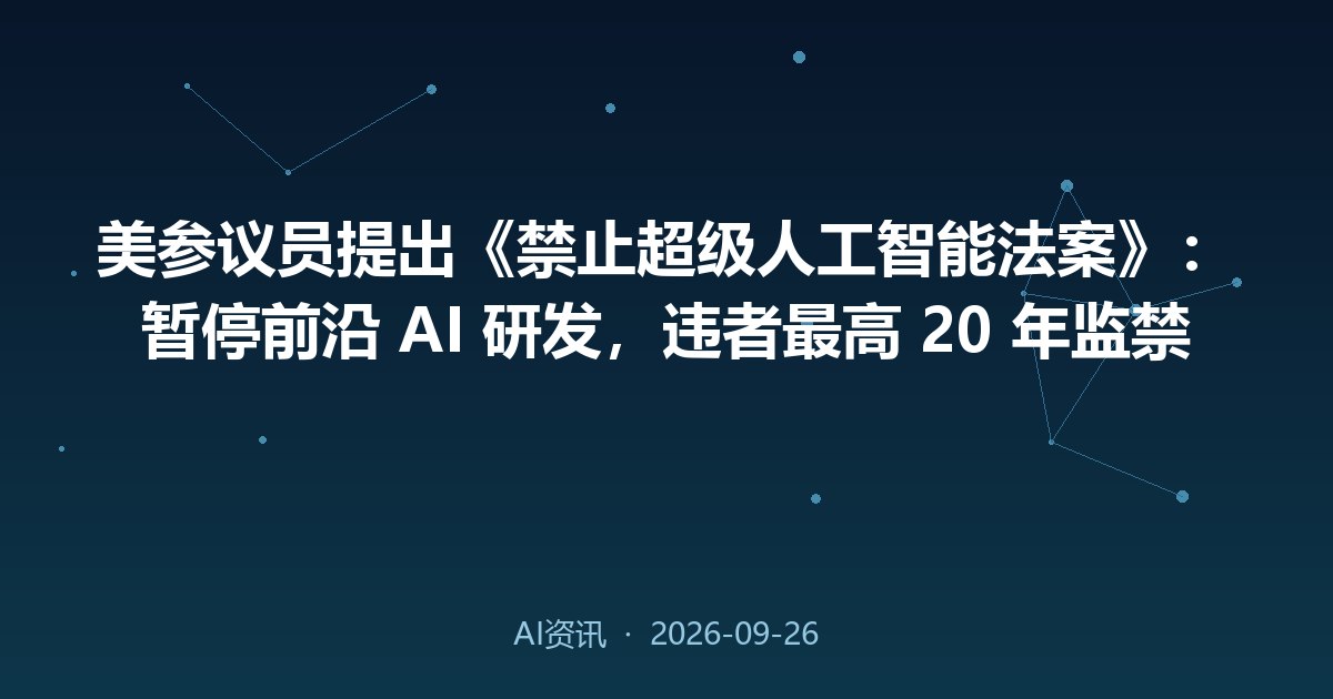 美参议员提出《禁止超级人工智能法案》:暂停前沿 AI 研发,违者最高 20 年监禁