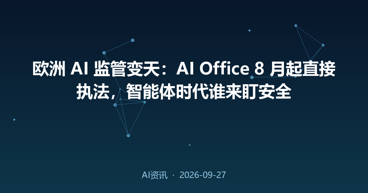 欧洲 AI 监管变天:AI Office 8 月起直接执法,智能体时代谁来盯安全