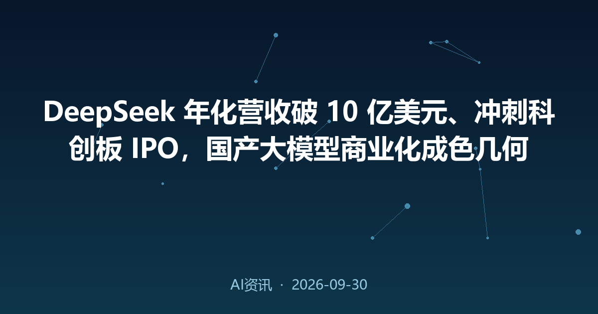 DeepSeek 年化营收破 10 亿美元、冲刺科创板 IPO,国产大模型商业化成色几何
