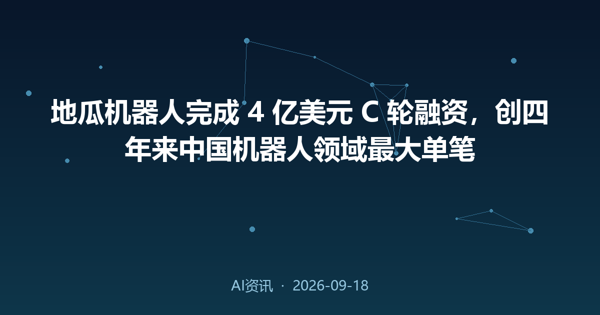 地瓜机器人完成 4 亿美元 C 轮融资,创四年来中国机器人领域最大单笔