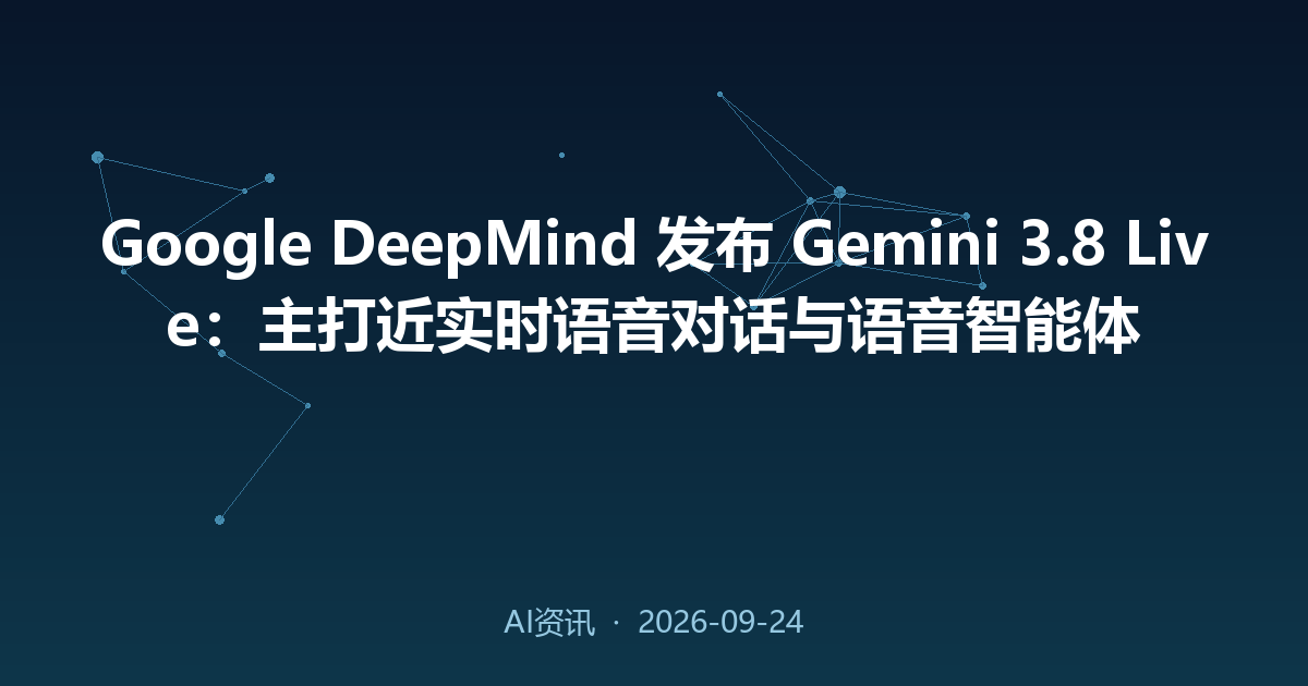 Google DeepMind 发布 Gemini 3.8 Live：主打近实时语音对话与语音智能体
