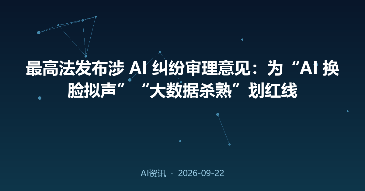 最高法发布涉 AI 纠纷审理意见:为“AI 换脸拟声”“大数据杀熟”划红线