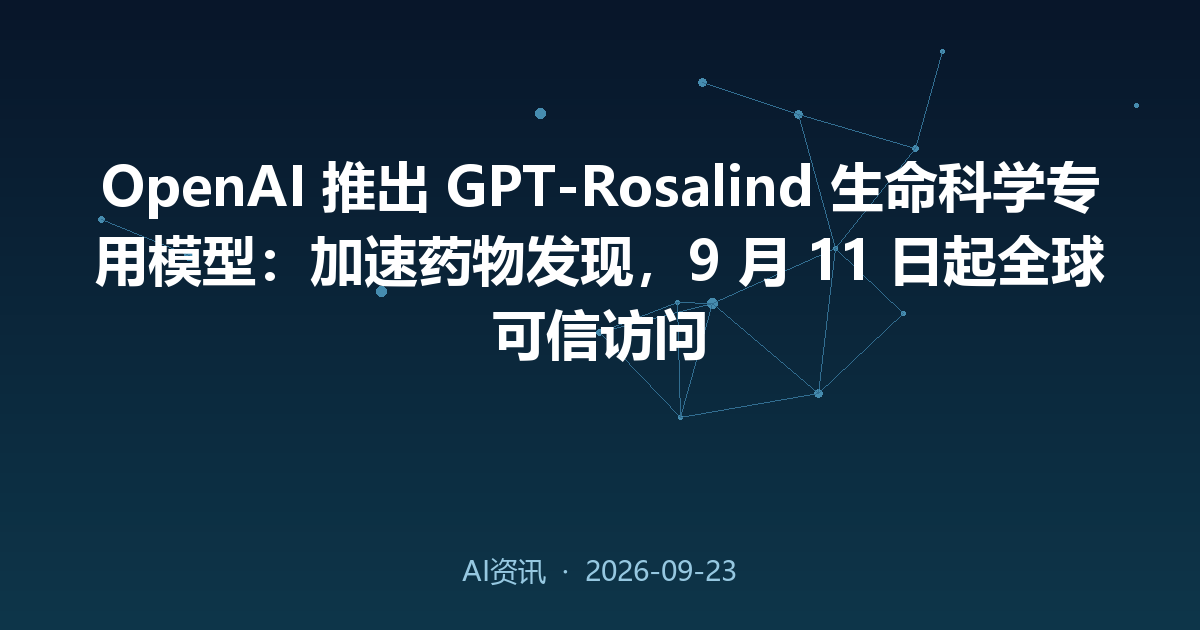 OpenAI 推出 GPT-Rosalind 生命科学专用模型:加速药物发现,9 月 11 日起全球可信访问