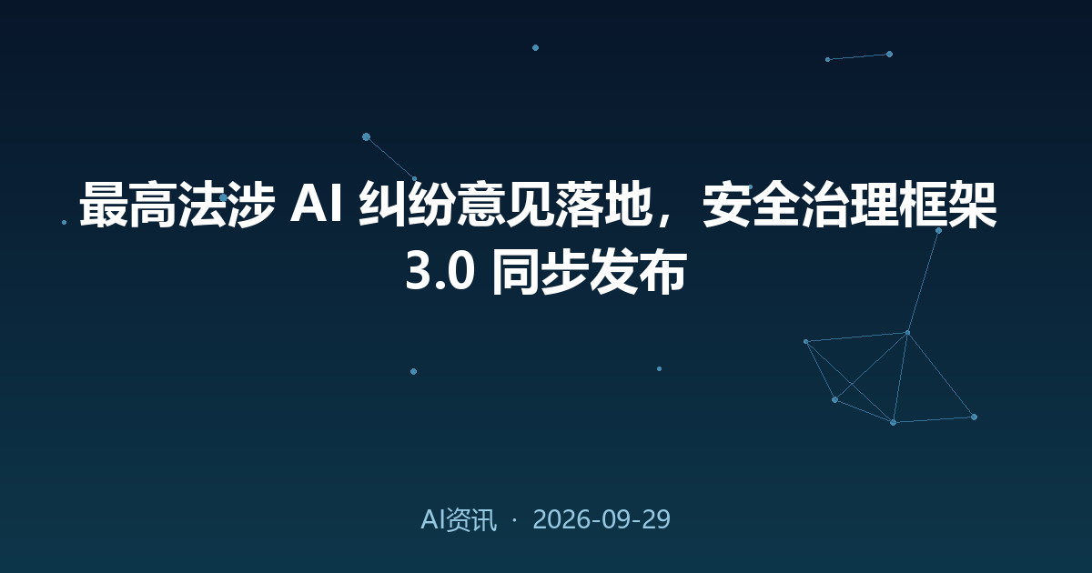 最高法涉 AI 纠纷意见落地，安全治理框架 3.0 同步发布
