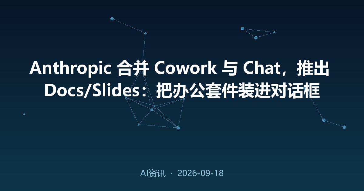 Anthropic 合并 Cowork 与 Chat,推出 Docs/Slides:把办公套件装进对话框