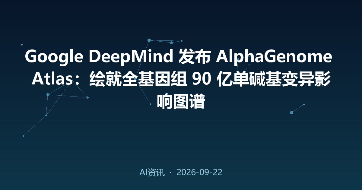 Google DeepMind 发布 AlphaGenome Atlas：绘就全基因组 90 亿单碱基变异影响图谱