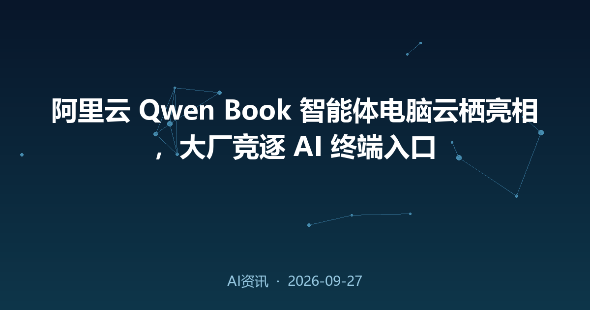 阿里云 Qwen Book 智能体电脑云栖亮相,大厂竞逐 AI 终端入口