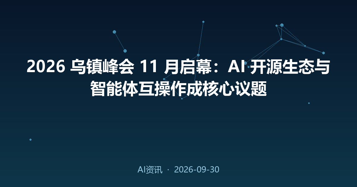 2026 乌镇峰会 11 月启幕:AI 开源生态与智能体互操作成核心议题