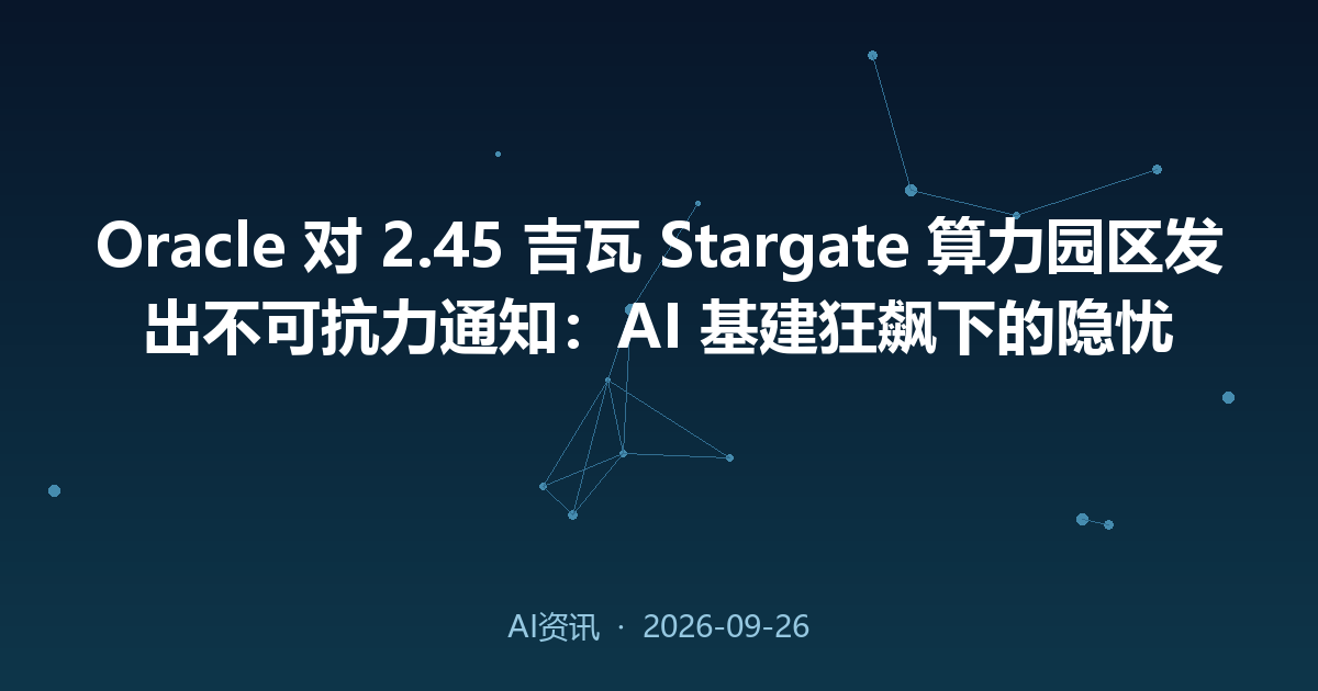 Oracle 对 2.45 吉瓦 Stargate 算力园区发出不可抗力通知:AI 基建狂飙下的隐忧
