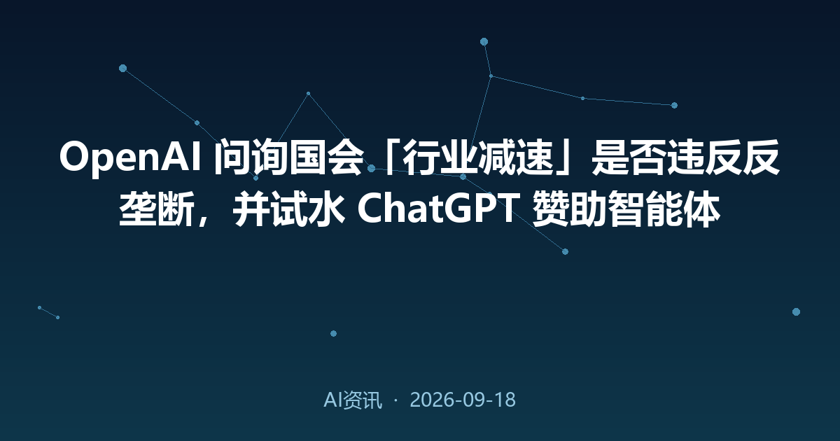 OpenAI 问询国会「行业减速」是否违反反垄断,并试水 ChatGPT 赞助智能体