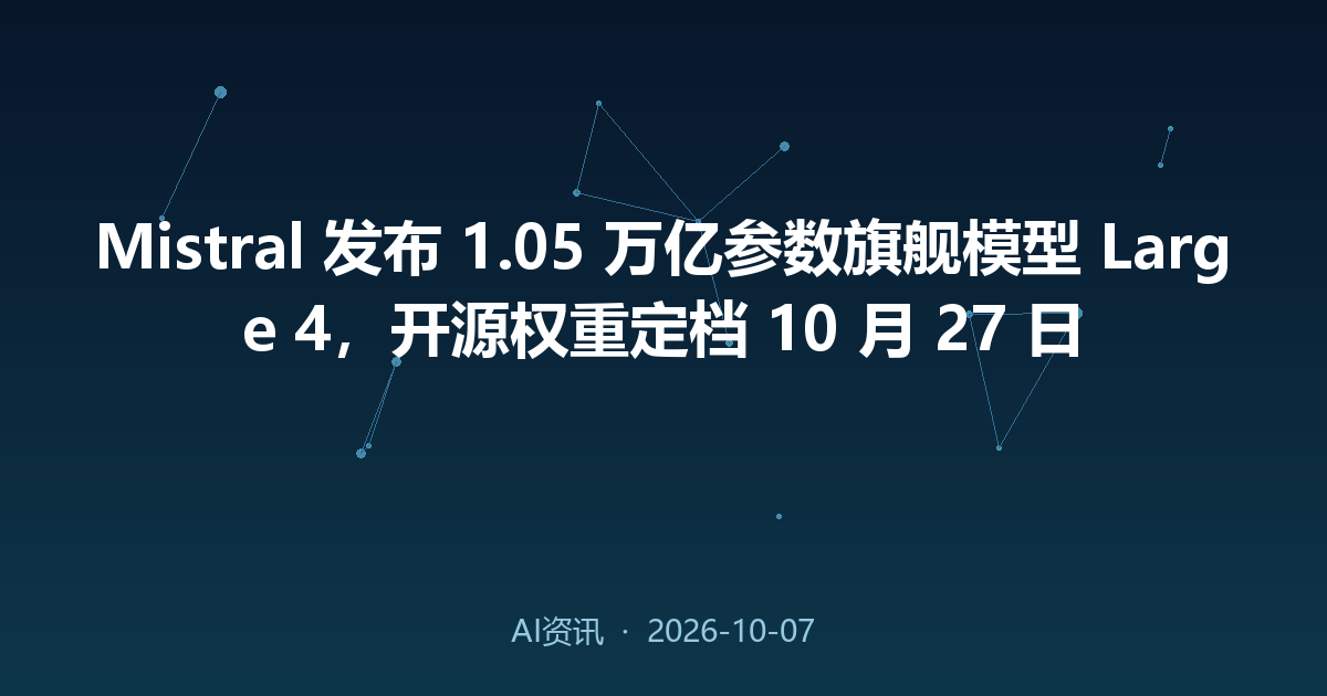 Mistral 发布 1.05 万亿参数旗舰模型 Large 4,开源权重定档 10 月 27 日