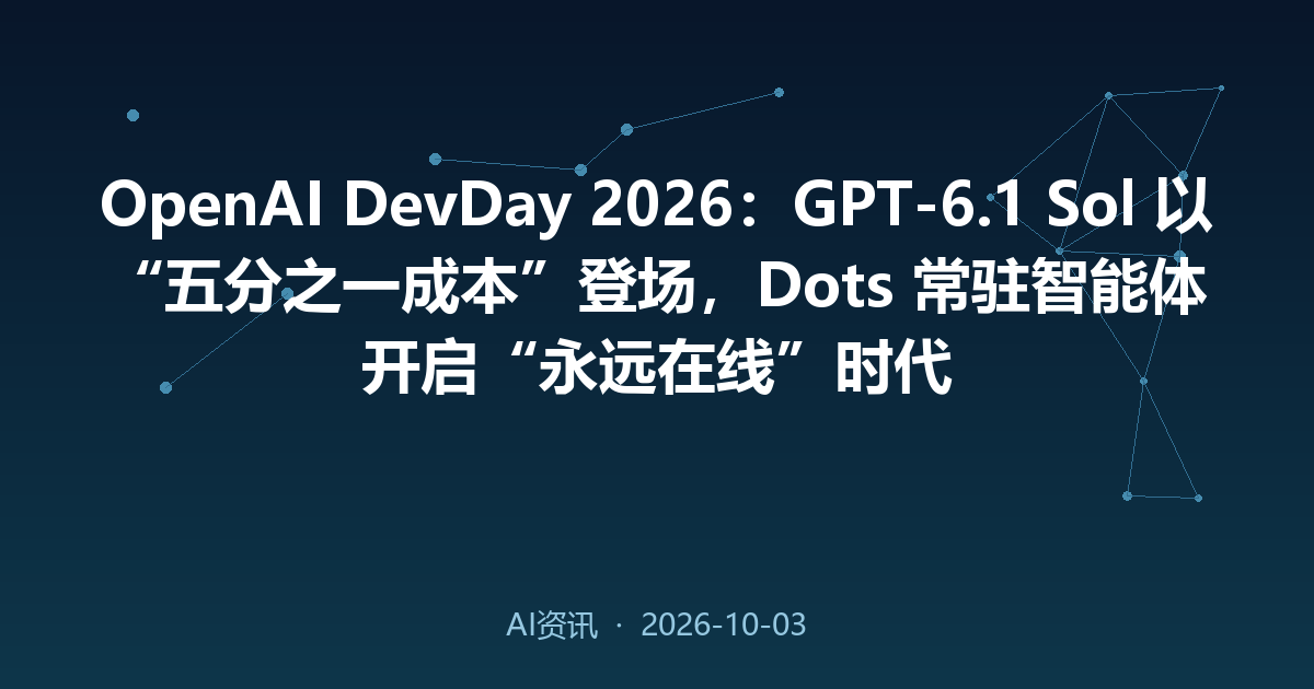 OpenAI DevDay 2026：GPT-6.1 Sol 以“五分之一成本”登场，Dots 常驻智能体开启“永远在线”时代