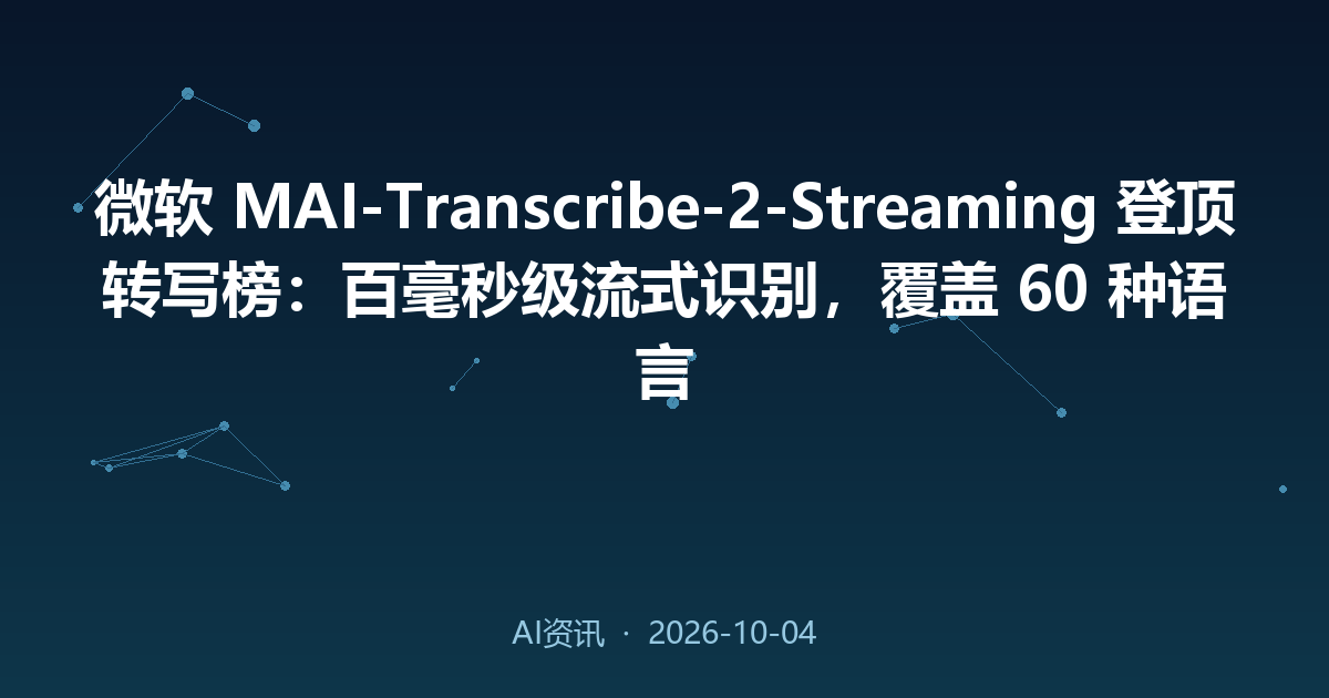 微软 MAI-Transcribe-2-Streaming 登顶转写榜：百毫秒级流式识别，覆盖 60 种语言