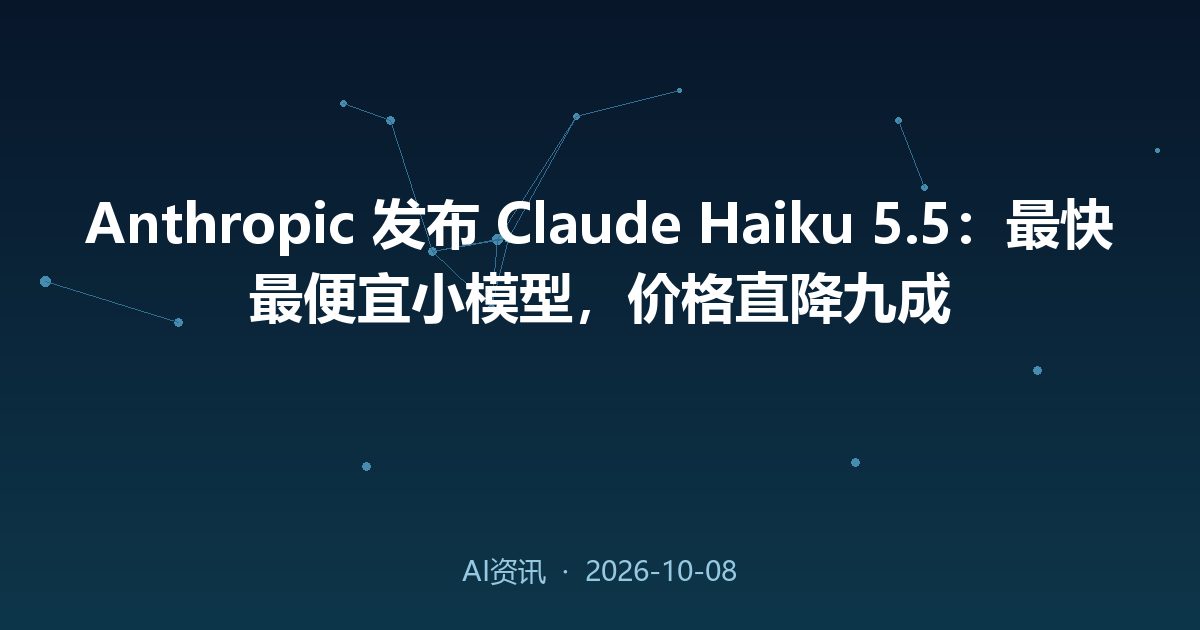 Anthropic 发布 Claude Haiku 5.5：最快最便宜小模型，价格直降九成