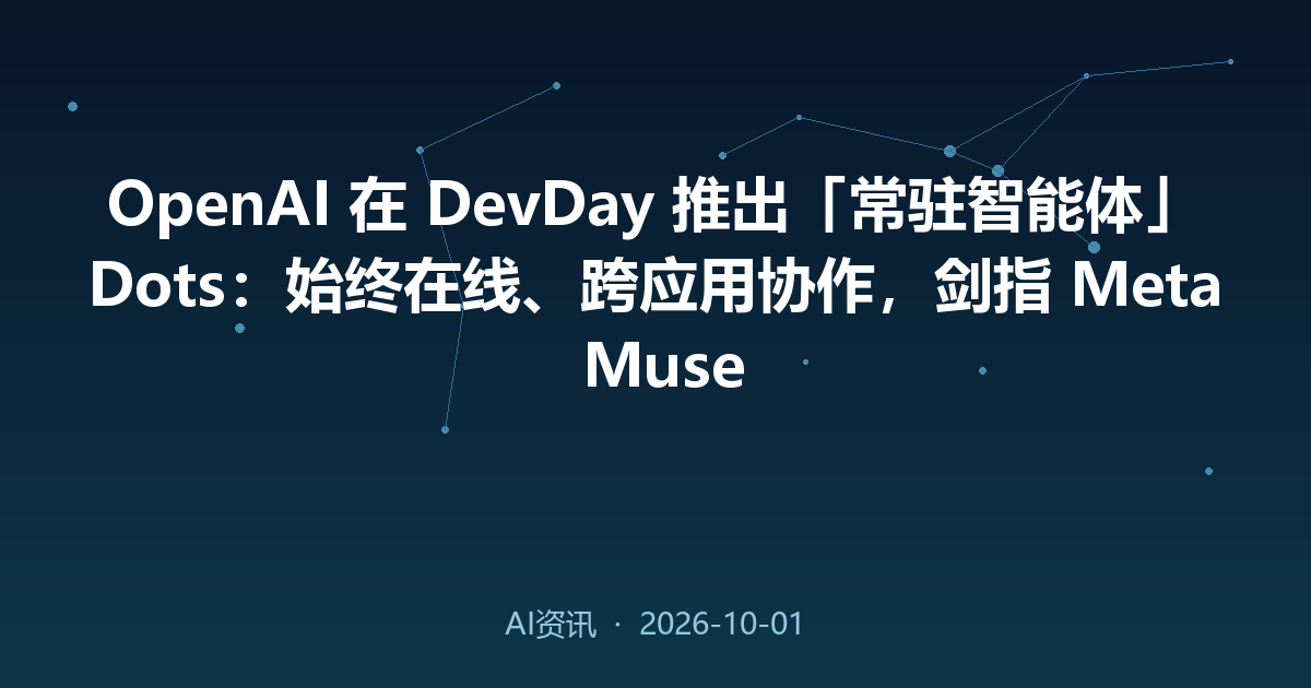 OpenAI 在 DevDay 推出「常驻智能体」Dots：始终在线、跨应用协作，剑指 Meta Muse