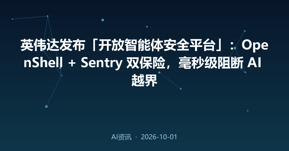 英伟达发布「开放智能体安全平台」:OpenShell + Sentry 双保险,毫秒级阻断 AI 越界