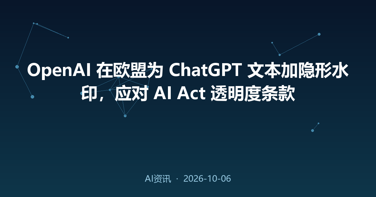 OpenAI 在欧盟为 ChatGPT 文本加隐形水印,应对 AI Act 透明度条款