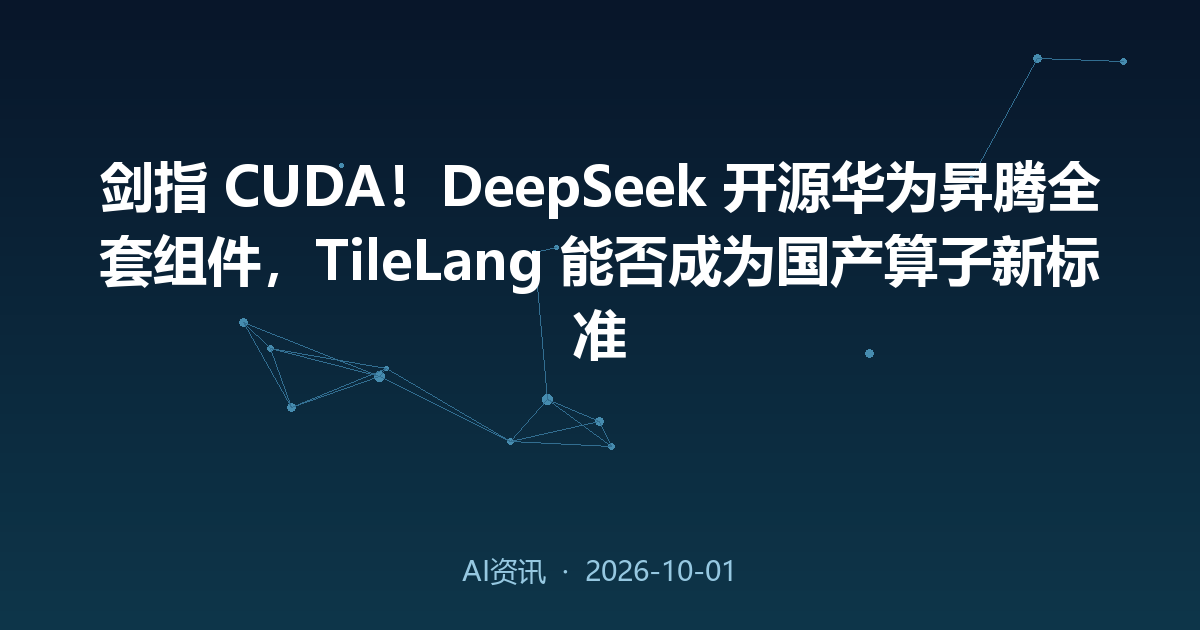 剑指 CUDA！DeepSeek 开源华为昇腾全套组件，TileLang 能否成为国产算子新标准