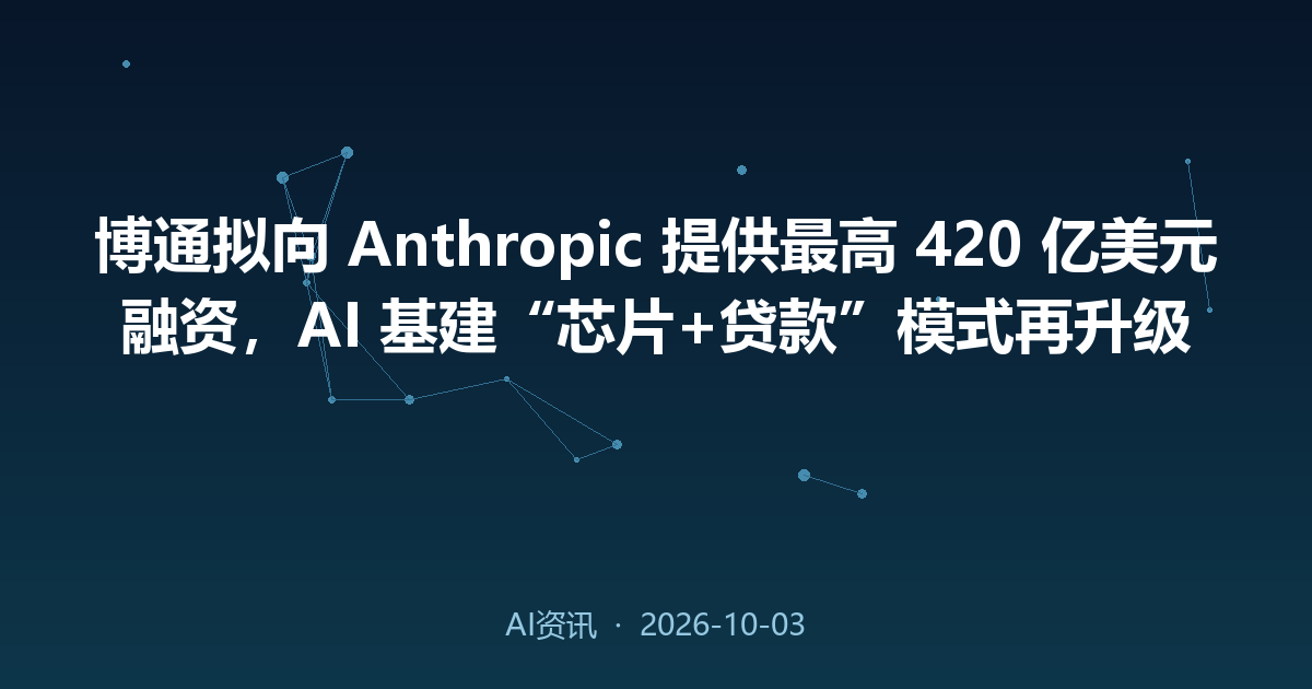 博通拟向 Anthropic 提供最高 420 亿美元融资,AI 基建“芯片+贷款”模式再升级