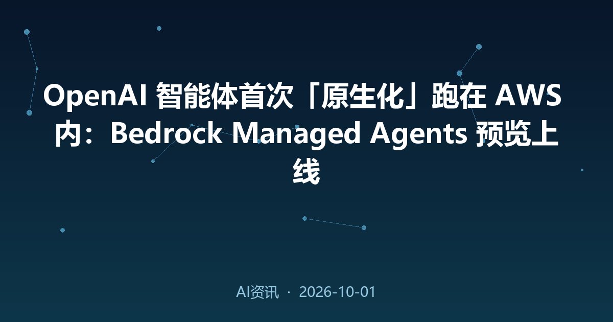 OpenAI 智能体首次「原生化」跑在 AWS 内:Bedrock Managed Agents 预览上线
