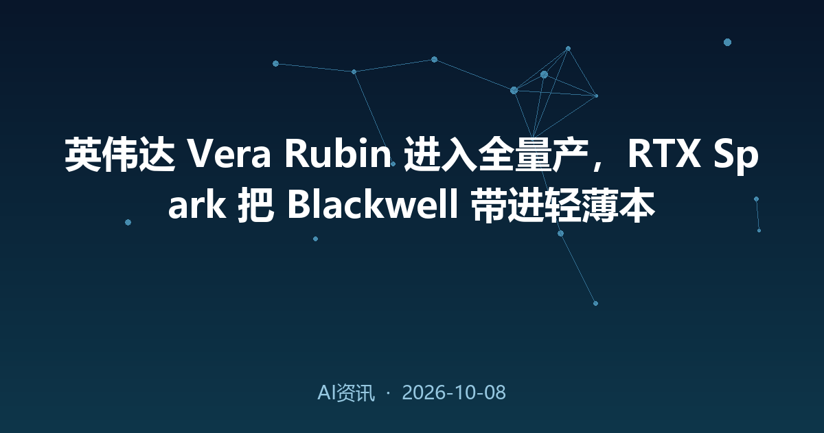 英伟达 Vera Rubin 进入全量产，RTX Spark 把 Blackwell 带进轻薄本