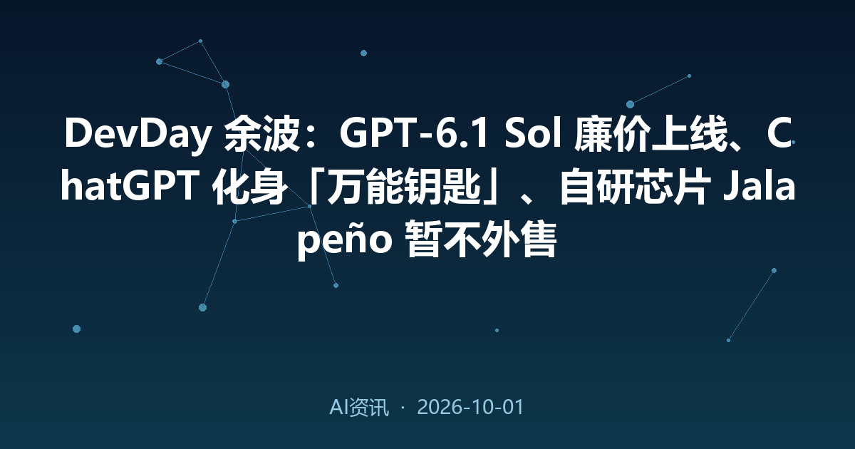 DevDay 余波：GPT-6.1 Sol 廉价上线、ChatGPT 化身「万能钥匙」、自研芯片 Jalapeño 暂不外售