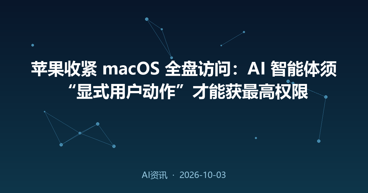 苹果收紧 macOS 全盘访问：AI 智能体须“显式用户动作”才能获最高权限