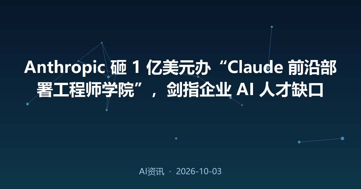 Anthropic 砸 1 亿美元办“Claude 前沿部署工程师学院”,剑指企业 AI 人才缺口